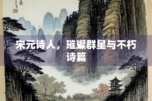 宋元诗人，璀璨群星与不朽诗篇