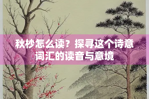 秋杪怎么读？探寻这个诗意词汇的读音与意境