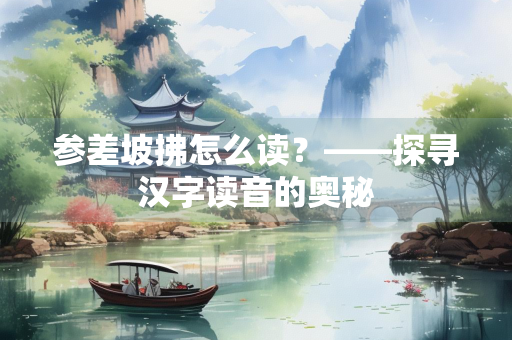 参差坡拂怎么读？——探寻汉字读音的奥秘