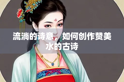 流淌的诗意，如何创作赞美水的古诗