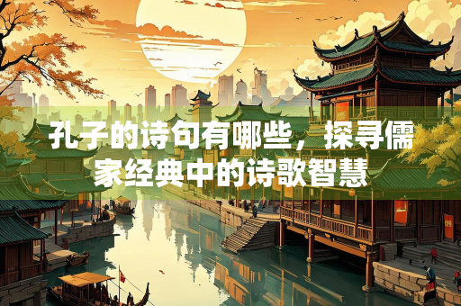 孔子的诗句有哪些，探寻儒家经典中的诗歌智慧