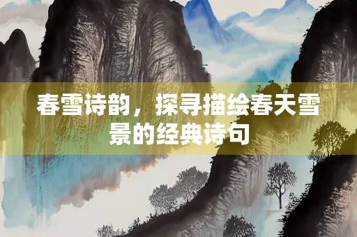 春雪诗韵，探寻描绘春天雪景的经典诗句