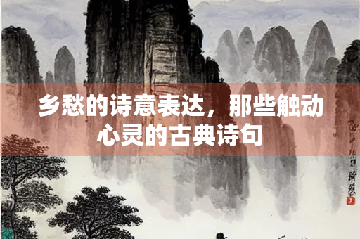 乡愁的诗意表达，那些触动心灵的古典诗句