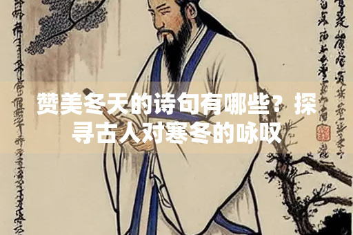 赞美冬天的诗句有哪些？探寻古人对寒冬的咏叹