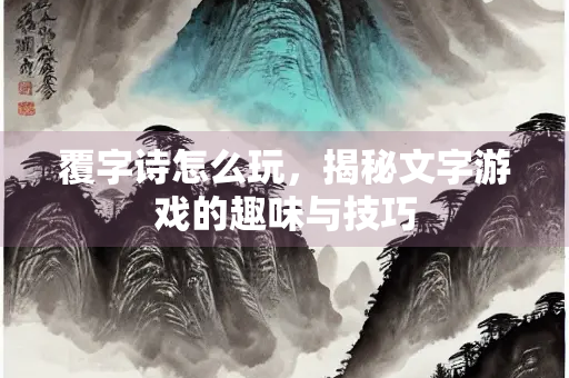 覆字诗怎么玩，揭秘文字游戏的趣味与技巧