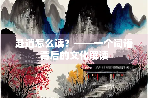 赴逍怎么读？——一个词语背后的文化解读