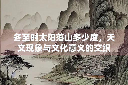 冬至时太阳落山多少度，天文现象与文化意义的交织
