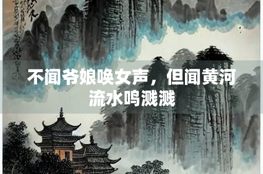 不闻爷娘唤女声，但闻黄河流水鸣溅溅