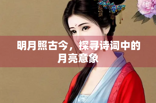 明月照古今，探寻诗词中的月亮意象