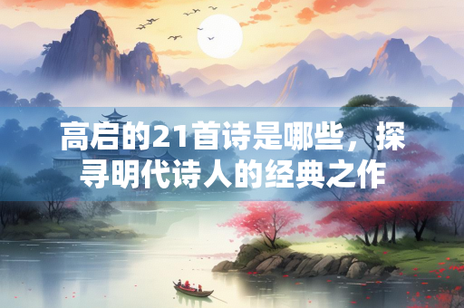 高启的21首诗是哪些，探寻明代诗人的经典之作