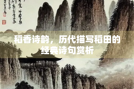 稻香诗韵，历代描写稻田的经典诗句赏析