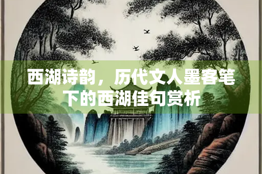 西湖诗韵，历代文人墨客笔下的西湖佳句赏析