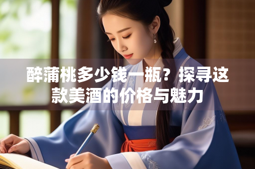 醉蒲桃多少钱一瓶？探寻这款美酒的价格与魅力