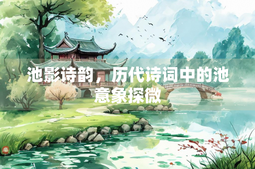 池影诗韵，历代诗词中的池意象探微