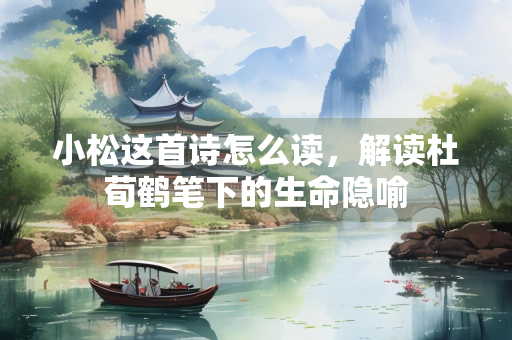 小松这首诗怎么读，解读杜荀鹤笔下的生命隐喻