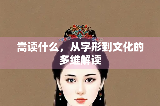 嵩读什么，从字形到文化的多维解读