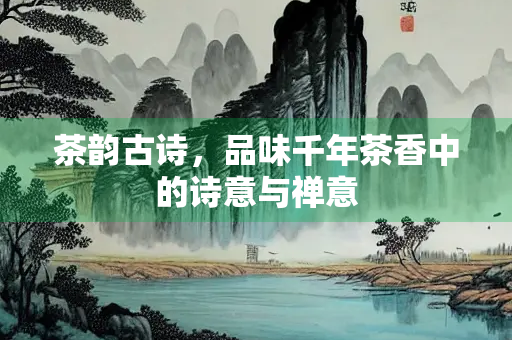 茶韵古诗，品味千年茶香中的诗意与禅意