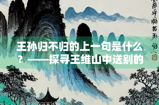 王孙归不归的上一句是什么？——探寻王维山中送别的深意