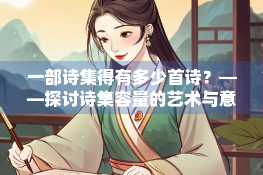 一部诗集得有多少首诗？——探讨诗集容量的艺术与意义