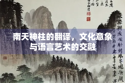 南天神柱的翻译，文化意象与语言艺术的交融