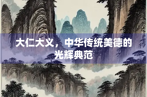 大仁大义，中华传统美德的光辉典范