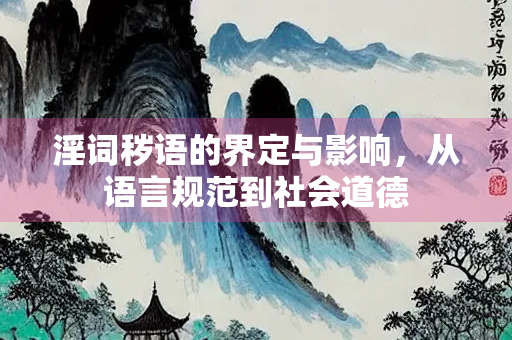 淫词秽语的界定与影响，从语言规范到社会道德