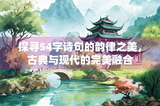探寻54字诗句的韵律之美，古典与现代的完美融合