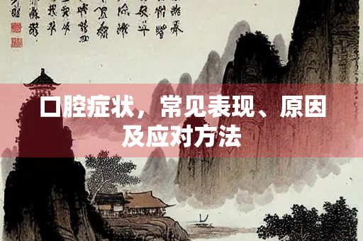 口腔症状，常见表现、原因及应对方法
