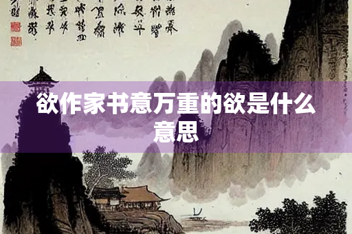 欲作家书意万重的欲是什么意思