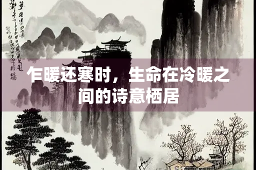 乍暖还寒时，生命在冷暖之间的诗意栖居