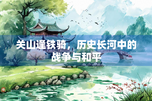 关山逢铁骑，历史长河中的战争与和平