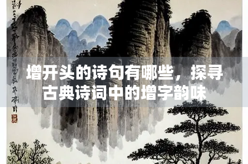 增开头的诗句有哪些，探寻古典诗词中的增字韵味