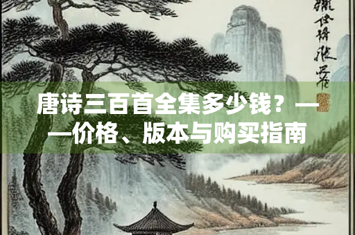 唐诗三百首全集多少钱？——价格、版本与购买指南