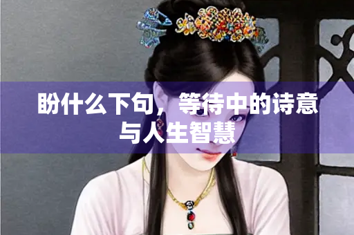 盼什么下句，等待中的诗意与人生智慧