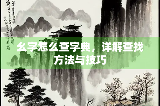 幺字怎么查字典，详解查找方法与技巧