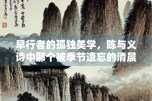 早行者的孤独美学，陈与义诗中那个被季节遗忘的清晨