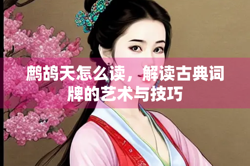 鹧鸪天怎么读，解读古典词牌的艺术与技巧