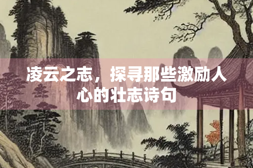 凌云之志，探寻那些激励人心的壮志诗句