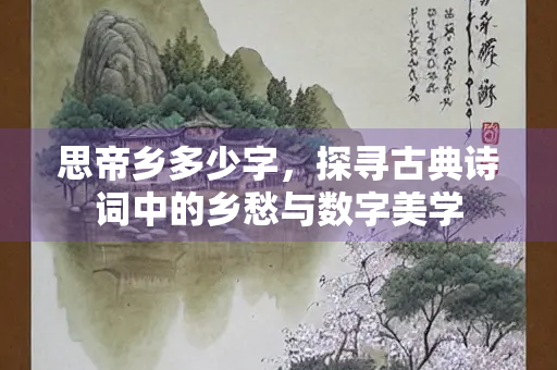 思帝乡多少字，探寻古典诗词中的乡愁与数字美学