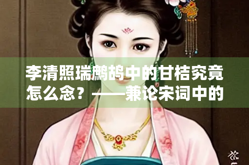 李清照瑞鹧鸪中的甘桔究竟怎么念？——兼论宋词中的音韵之美