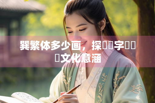 巽繁体多少画，探討漢字筆畫與文化意涵