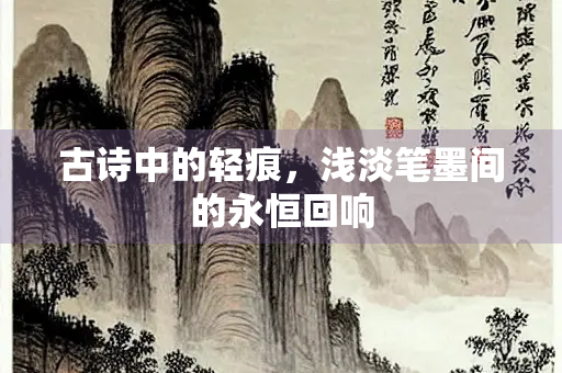 古诗中的轻痕，浅淡笔墨间的永恒回响