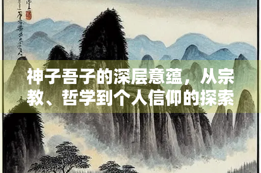 神子吾子的深层意蕴，从宗教、哲学到个人信仰的探索