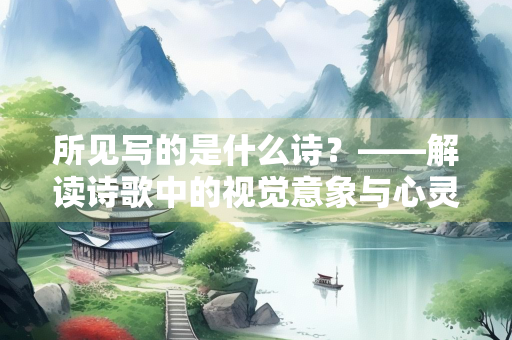 所见写的是什么诗？——解读诗歌中的视觉意象与心灵映照