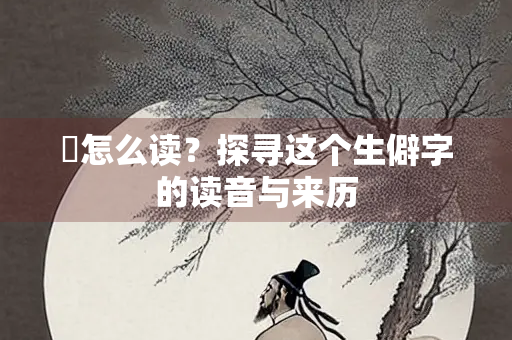 羖怎么读？探寻这个生僻字的读音与来历