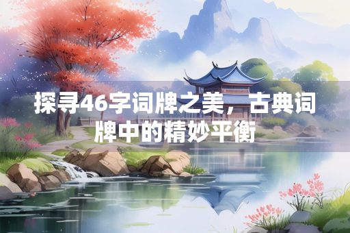 探寻46字词牌之美，古典词牌中的精妙平衡