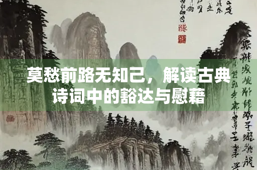 莫愁前路无知己，解读古典诗词中的豁达与慰藉