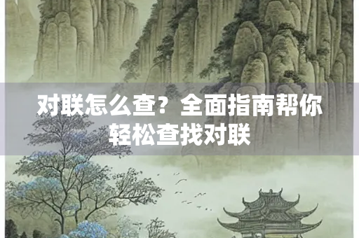 对联怎么查？全面指南帮你轻松查找对联
