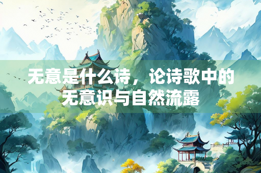 无意是什么诗，论诗歌中的无意识与自然流露