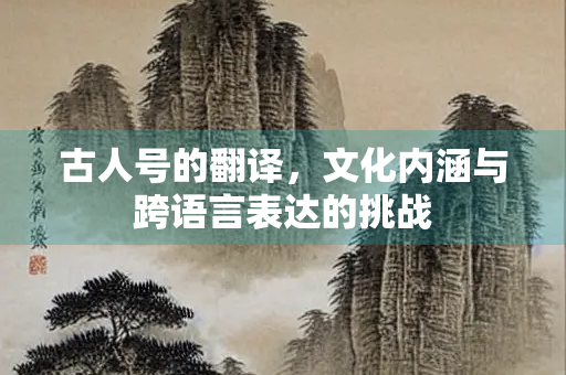 古人号的翻译，文化内涵与跨语言表达的挑战